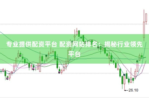 专业提供配资平台 配资网站排名：揭秘行业领先平台