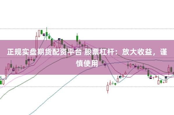 正规实盘期货配资平台 股票杠杆：放大收益，谨慎使用