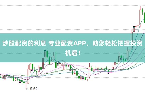 炒股配资的利息 专业配资APP，助您轻松把握投资机遇！