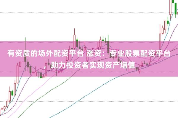 有资质的场外配资平台 涨资：专业股票配资平台，助力投资者实现资产增值