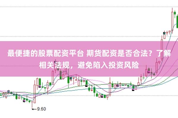 最便捷的股票配资平台 期货配资是否合法？了解相关法规，避免陷入投资风险