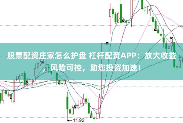 股票配资庄家怎么护盘 杠杆配资APP：放大收益，风险可控，助您投资加速！