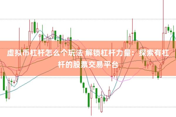 虚拟币杠杆怎么个玩法 解锁杠杆力量：探索有杠杆的股票交易平台