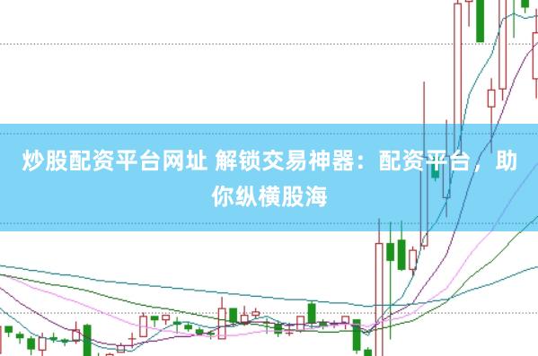 炒股配资平台网址 解锁交易神器：配资平台，助你纵横股海