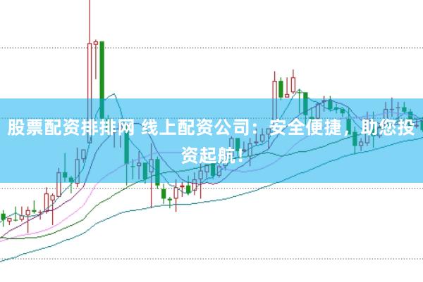 股票配资排排网 线上配资公司：安全便捷，助您投资起航！