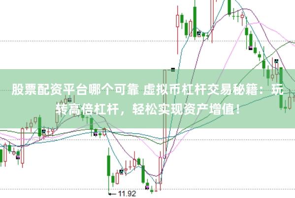 股票配资平台哪个可靠 虚拟币杠杆交易秘籍：玩转高倍杠杆，轻松实现资产增值！