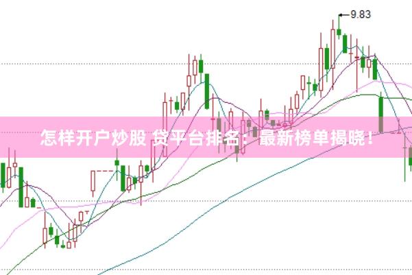 怎样开户炒股 贷平台排名：最新榜单揭晓！