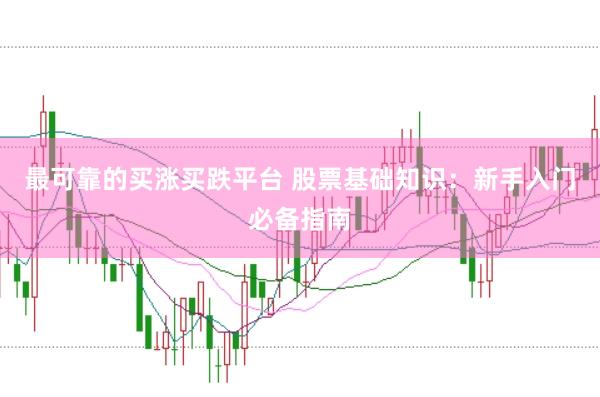 最可靠的买涨买跌平台 股票基础知识：新手入门必备指南