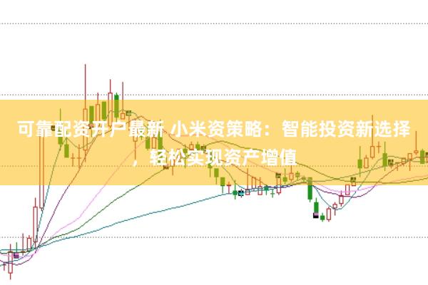 可靠配资开户最新 小米资策略：智能投资新选择，轻松实现资产增值
