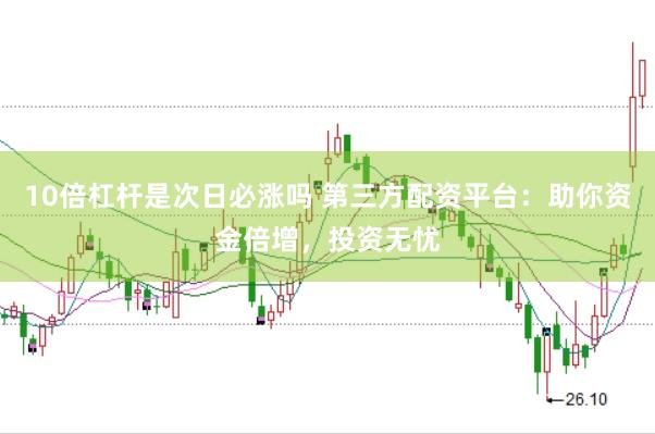 10倍杠杆是次日必涨吗 第三方配资平台：助你资金倍增，投资无忧
