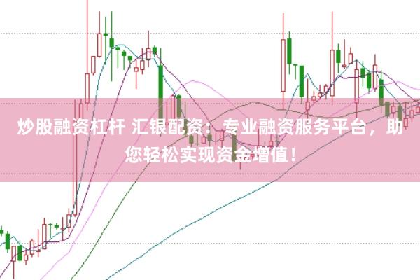 炒股融资杠杆 汇银配资：专业融资服务平台，助您轻松实现资金增值！