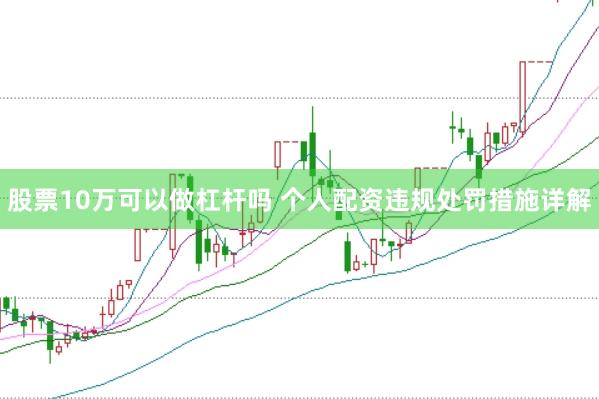 股票10万可以做杠杆吗 个人配资违规处罚措施详解