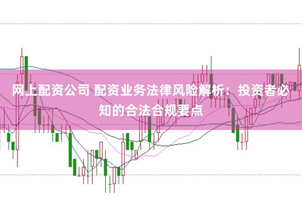 网上配资公司 配资业务法律风险解析：投资者必知的合法合规要点