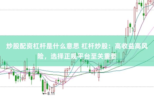炒股配资杠杆是什么意思 杠杆炒股：高收益高风险，选择正规平台至关重要
