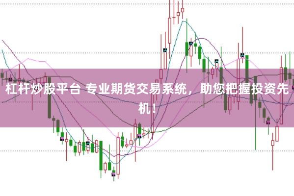 杠杆炒股平台 专业期货交易系统，助您把握投资先机！