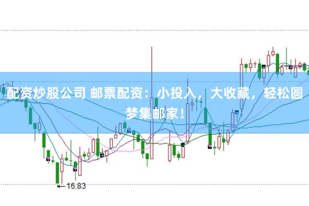 配资炒股公司 邮票配资：小投入，大收藏，轻松圆梦集邮家！