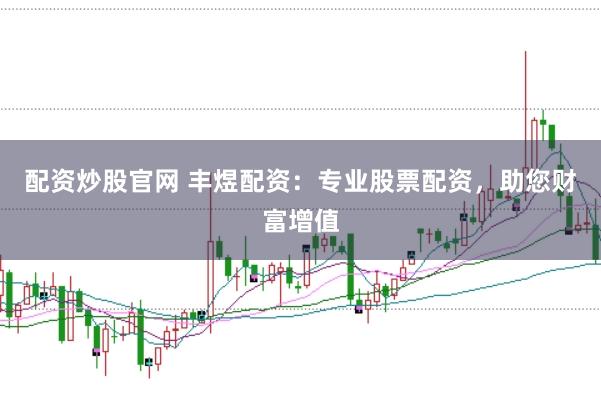 配资炒股官网 丰煜配资：专业股票配资，助您财富增值