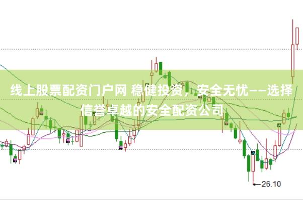 线上股票配资门户网 稳健投资，安全无忧——选择信誉卓越的安全配资公司