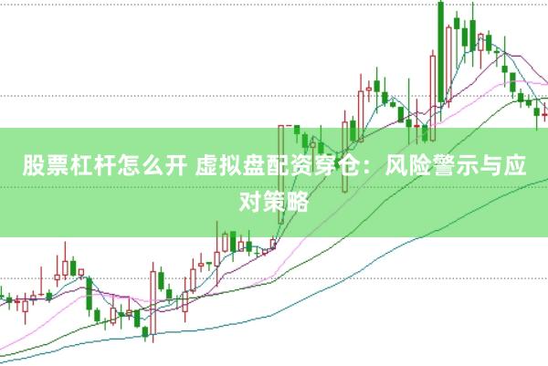 股票杠杆怎么开 虚拟盘配资穿仓：风险警示与应对策略