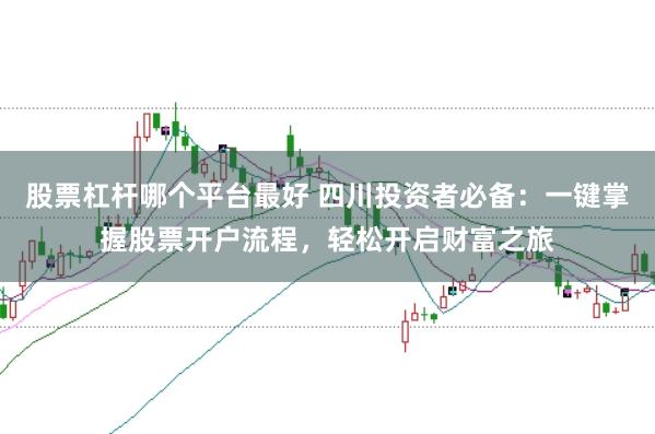 股票杠杆哪个平台最好 四川投资者必备：一键掌握股票开户流程，轻松开启财富之旅