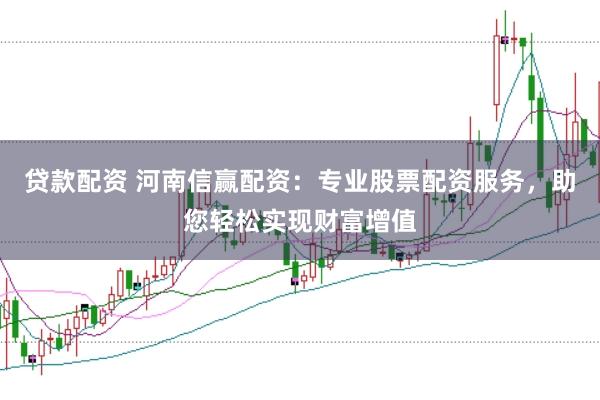 贷款配资 河南信赢配资：专业股票配资服务，助您轻松实现财富增值