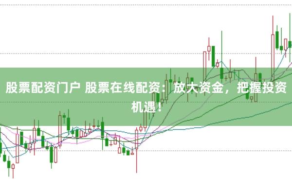 股票配资门户 股票在线配资：放大资金，把握投资机遇！