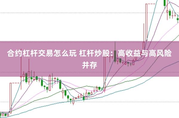 合约杠杆交易怎么玩 杠杆炒股：高收益与高风险并存