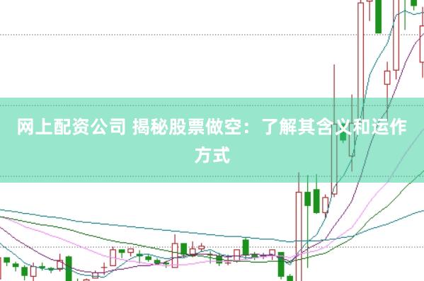 网上配资公司 揭秘股票做空：了解其含义和运作方式