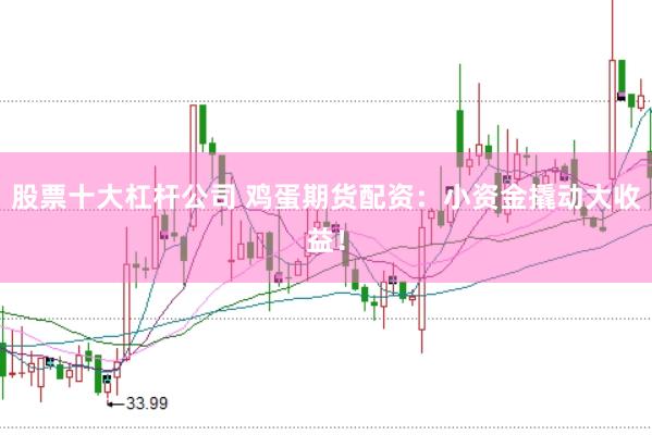 股票十大杠杆公司 鸡蛋期货配资：小资金撬动大收益！