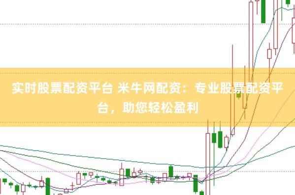 实时股票配资平台 米牛网配资：专业股票配资平台，助您轻松盈利