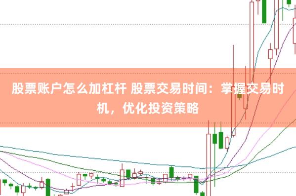 股票账户怎么加杠杆 股票交易时间：掌握交易时机，优化投资策略