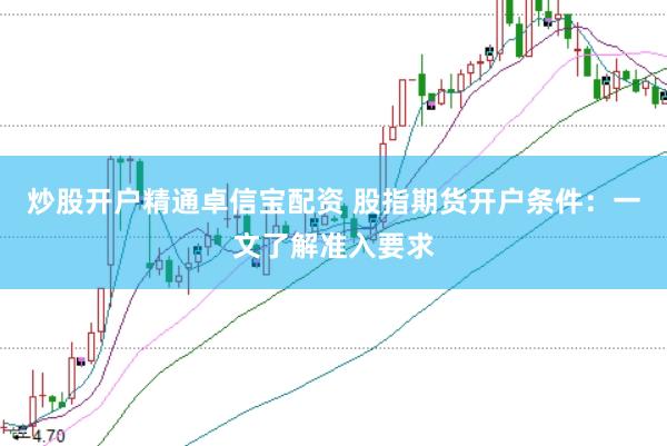 炒股开户精通卓信宝配资 股指期货开户条件：一文了解准入要求