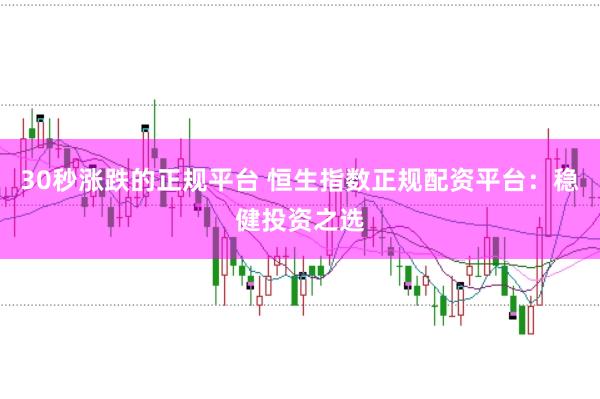 30秒涨跌的正规平台 恒生指数正规配资平台：稳健投资之选