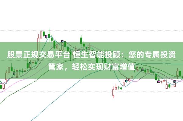 股票正规交易平台 恒生智能投顾：您的专属投资管家，轻松实现财富增值