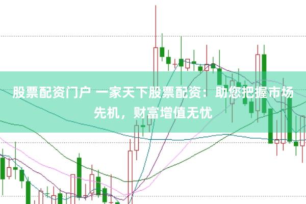 股票配资门户 一家天下股票配资：助您把握市场先机，财富增值无忧