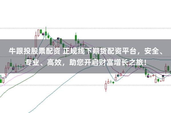 牛跟投股票配资 正规线下期货配资平台，安全、专业、高效，助您开启财富增长之旅！