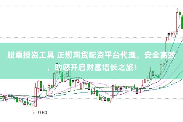 股票投资工具 正规期货配资平台代理，安全高效，助您开启财富增长之旅！