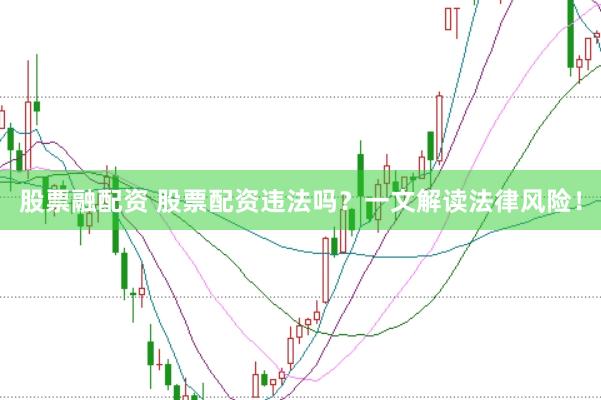 股票融配资 股票配资违法吗？一文解读法律风险！