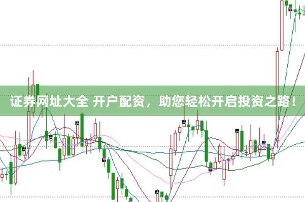 证券网址大全 开户配资，助您轻松开启投资之路！