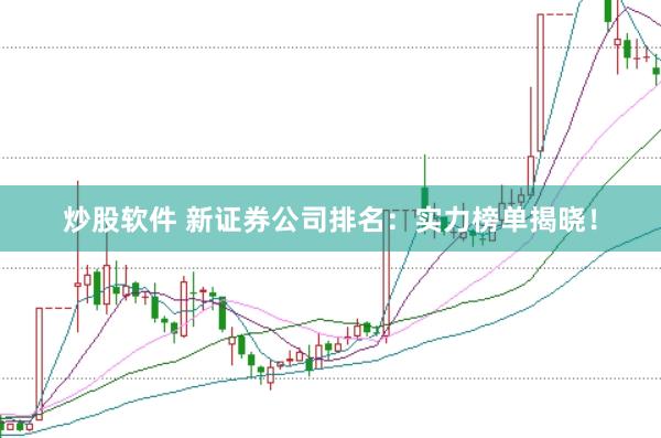 炒股软件 新证券公司排名：实力榜单揭晓！