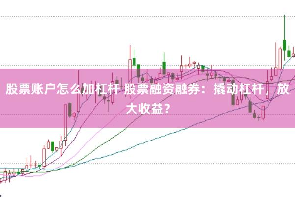 股票账户怎么加杠杆 股票融资融券：撬动杠杆，放大收益？