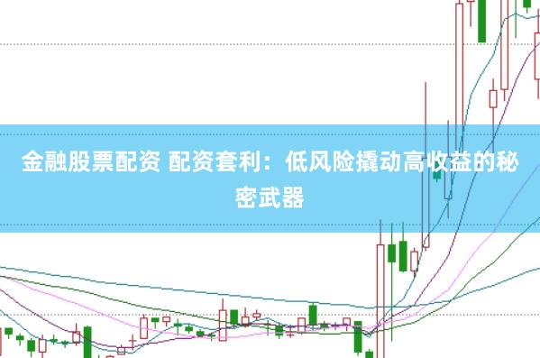 金融股票配资 配资套利：低风险撬动高收益的秘密武器
