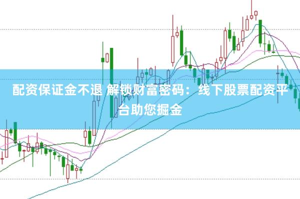 配资保证金不退 解锁财富密码：线下股票配资平台助您掘金