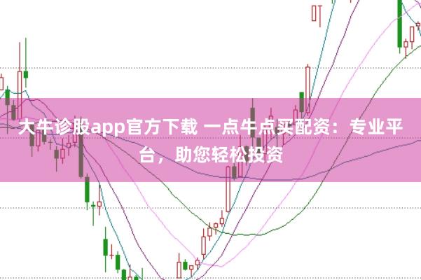 大牛诊股app官方下载 一点牛点买配资：专业平台，助您轻松投资