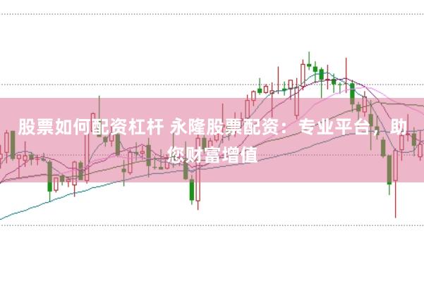 股票如何配资杠杆 永隆股票配资：专业平台，助您财富增值