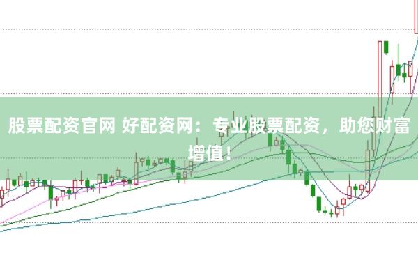 股票配资官网 好配资网：专业股票配资，助您财富增值！