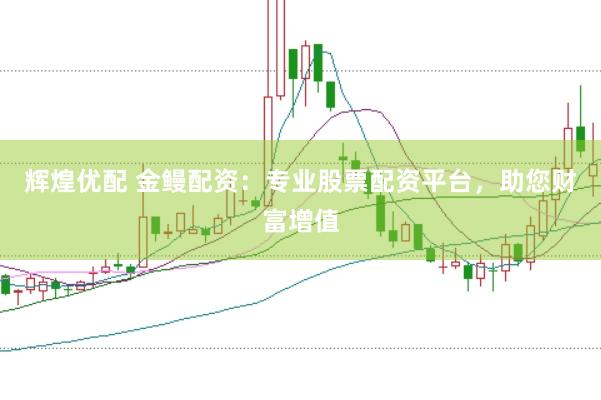 辉煌优配 金鳗配资：专业股票配资平台，助您财富增值