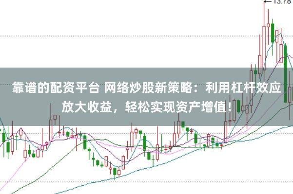 靠谱的配资平台 网络炒股新策略：利用杠杆效应放大收益，轻松实现资产增值！