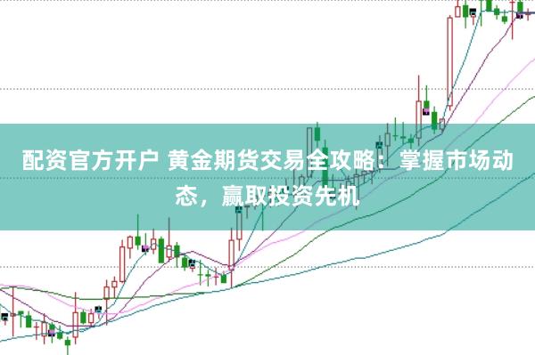 配资官方开户 黄金期货交易全攻略：掌握市场动态，赢取投资先机