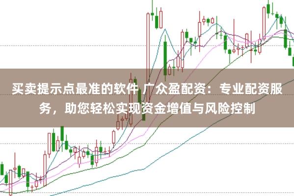买卖提示点最准的软件 广众盈配资：专业配资服务，助您轻松实现资金增值与风险控制